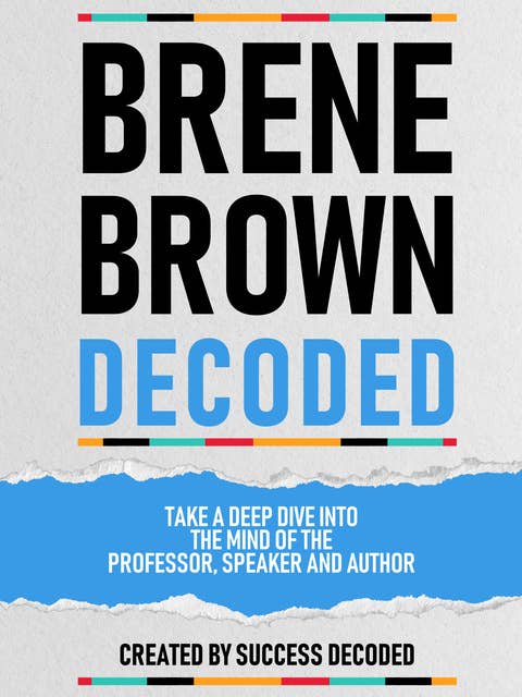 Brene Brown Decoded: Take A Deep Dive Into The Mind Of The Professor, Speaker And Author (Extended Edition)
