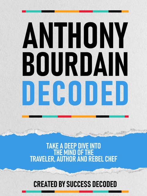 Anthony Bourdain Decoded: Take A Deep Dive Into The Mind Of The Traveler, Author And Rebel Chef (Extended Edition)