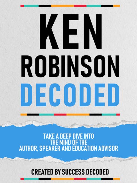 Ken Robinson Decoded: Take A Deep Dive Into The Mind Of The Author, Speaker And Education Advisor (Extended Edition)
