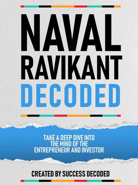 Naval Ravikant Decoded: Take A Deep Dive Into The Mind Of The Entrepreneur And Investor (Extended Edition)
