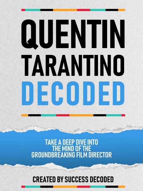 Quentin Tarantino Decoded: Take A Deep Dive Into The Mind Of The Groundbreaking Film Director (Extended Edition)