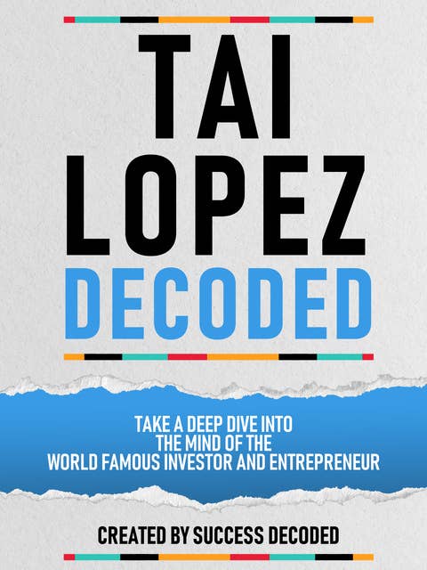 Tai Lopez Decoded: Take A Deep Dive Into The Mind Of The World Famous Investor And Entrepreneur (Extended Edition)