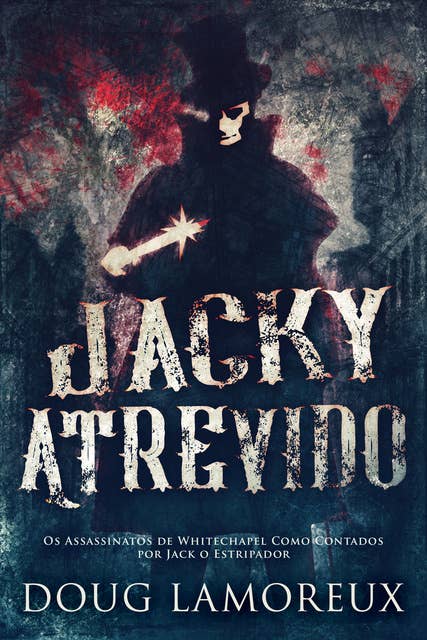 Jacky Atrevido: Os Assassinatos de Whitechapel Como Contados por Jack o Estripador