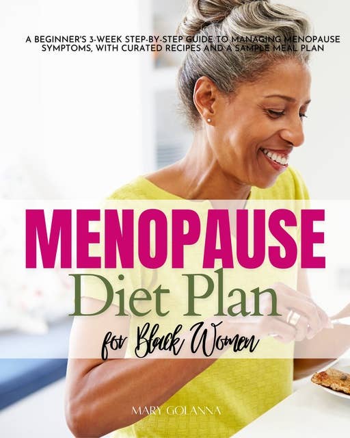 Menopause Diet Plan for Black Women: A Beginner's 3-Week Step-by-Step Guide to Managing Menopause Symptoms, With Curated Recipes and a Sample Meal Plan