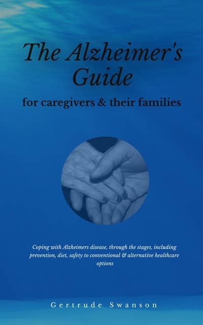 The alzheimer's caregiver & families guide: Coping with alzheimers disease, through the stages, including prevention, diet, safety to conventional & alternative healthcare options