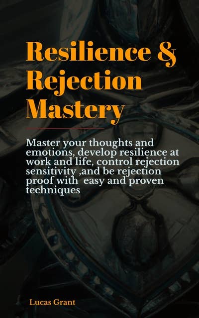 Resilience & Rejection Mastery: Master your thoughts and emotions, develop resilience at work and life, control rejection sensitivity ,and be rejection proof with  easy and proven techniques