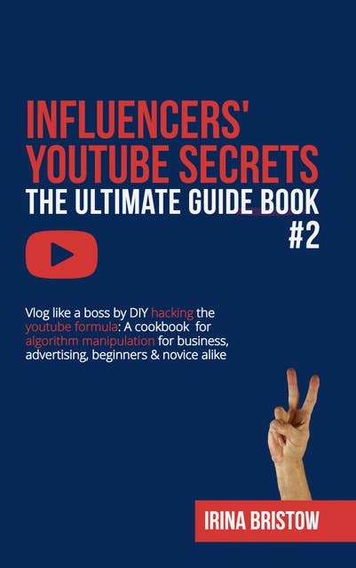 Influencers' Youtube Secrets - The Ultimate Guide Book #2: Vlog like a boss by DIY hacking the youtube formula A cookbook  for algorithm manipulation for business, advertising, beginners & novice alike