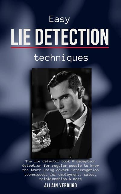 Easy Lie Detection Techniques: The lie detector book & deception detection for regular people to know the truth using covert interrogation techniques, for employment, sales, relationships & more