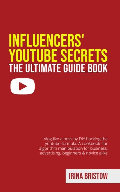 Influencers' Youtube Secrets - The Ultimate Guide Book: Vlog like a Boss by DIY Hacking the Youtube Formula: a Cookbook for Algorithm Manipulation for Business, Advertising, Beginners & Novice Alike