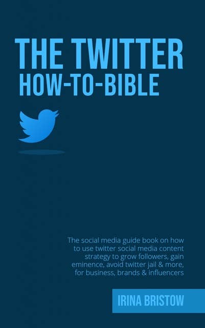 The Twitter How To Bible: The social media guide book on how to use twitter social media content strategy to grow followers,gain eminence,avoid twitters jail & more, for business, brands & influencer