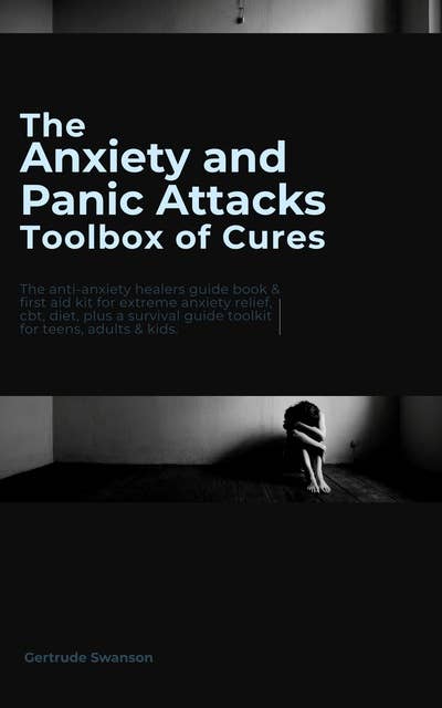The Anxiety and Panic Attacks Toolbox of Cures: The anti-anxiety healers guide book & first aid kit for extreme anxiety relief, cbt, diet, plus a survival guide toolkit for teens, adults & kids