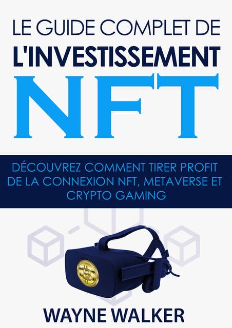 Le guide complet de l'investissement NFT: Découvrez comment tirer profit de la connexion NFT, Metaverse et Crypto Gaming
