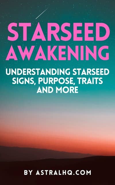 Starseed Awakening: Understanding Starseed Signs, Purpose, Traits And More