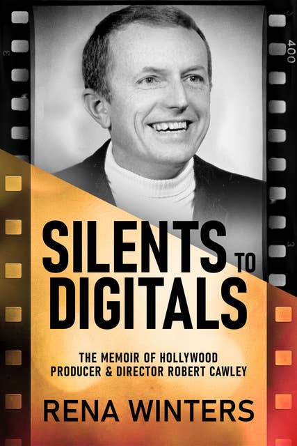 Silents To Digitals: The Memoir Of Hollywood Producer & Director Robert Cawley