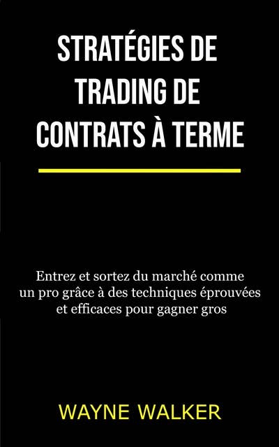 Stratégies de trading de contrats à terme: Entrez et sortez du marché comme un pro grâce à des techniques éprouvées et efficaces pour gagner gros