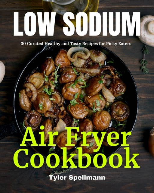 Low Sodium Air Fryer Cookbook: 30 Curated Healthy and Tasty Recipes for Picky Eaters