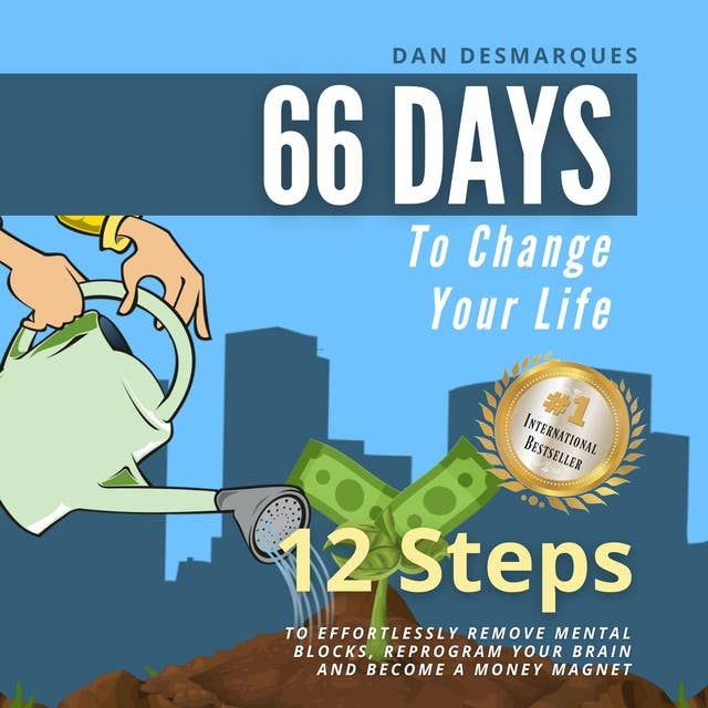 66 Days to Change Your Life: 12 Steps to Effortlessly Remove Mental Blocks, Reprogram Your Brain and Become a Money Magnet