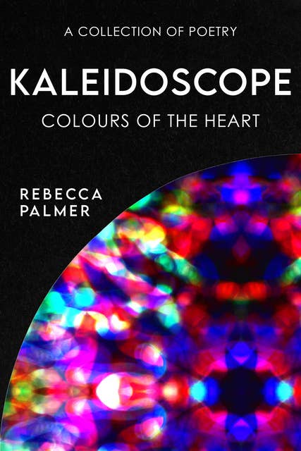 Kaleidoscope - Colours Of The Heart: A Collection Of Poetry