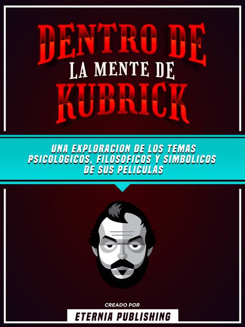 Dentro De La Mente De Kubrick - Una Exploración De Los Temas Psicologicos, Filosoficos Y Simbolicos De Sus Peliculas