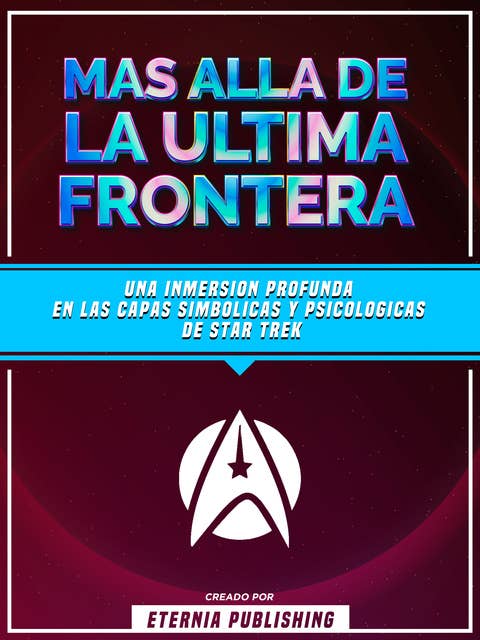 Mas Alla De La Ultima Frontera - Una Inmersion Profunda En Las Capas Simbolicas Y Psicologicas De Star Trek