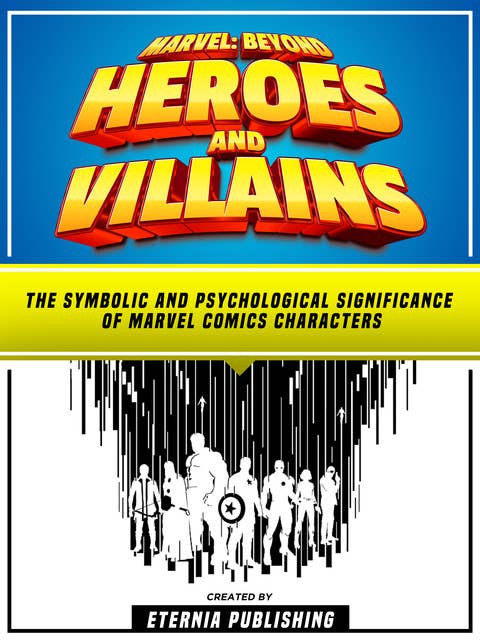 Marvel: Beyond Heroes And Villains: The Symbolic And Psychological Significance Of Marvel Comics Characters