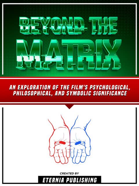 Beyond The Matrix: An Exploration Of The Film's Psychological, Philosophical, And Symbolic Significance
