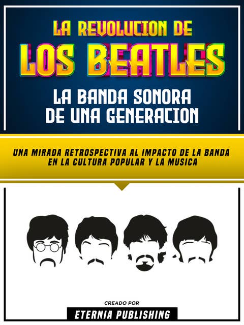 La Revolucion De Los Beatles - La Banda Sonora De Una Generacion: Una Mirada Retrospectiva Al Impacto De La Banda En La Cultura Popular Y La Musica