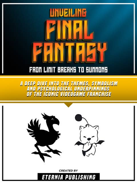 Unveiling Final Fantasy - From Limit Breaks To Summons: A Deep Dive Into The Themes, Symbolism And Psychological Underpinnings Of The Iconic Videogame Franchise
