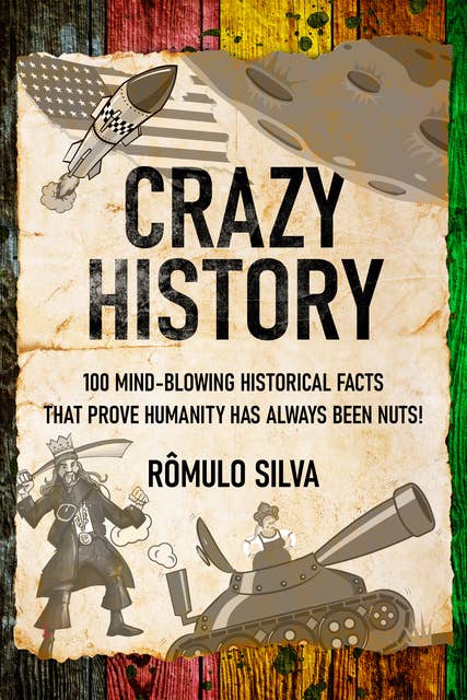 Crazy History: 100 Mind-Blowing Historical Facts That Prove Humanity Has Always Been Nuts!