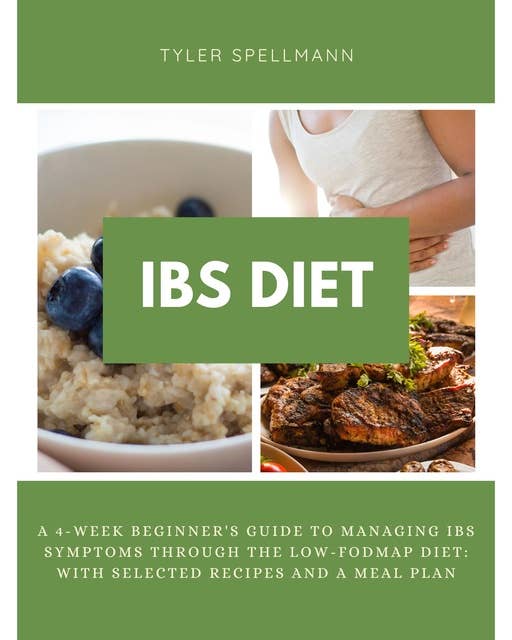 IBS Diet: A 4-Week Beginner's Guide to Managing IBS Symptoms Through the Low-FODMAP Diet with Selected Recipes and a Meal Plan