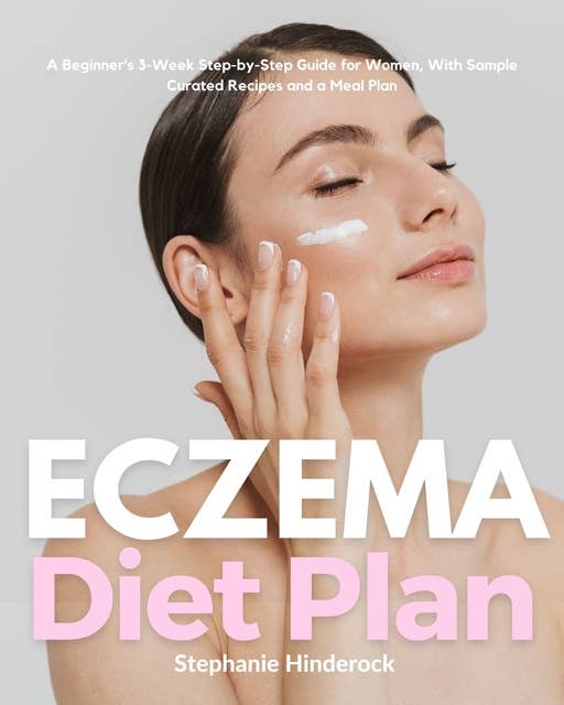 Eczema Diet for Women: A Beginner's 3-Week Step-by-Step Guide for Women, with Sample Curated Recipes and a Meal Plan