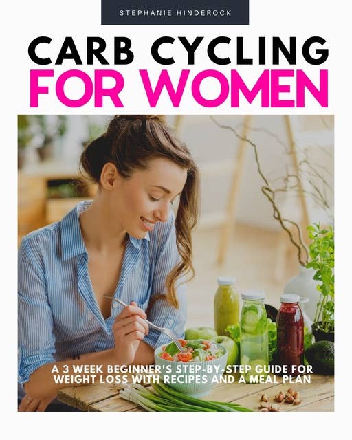 Carb Cycling for Women: A 3-Week Beginner's Step-by-Step Guide for Weight Loss With Recipes and a Meal Plan