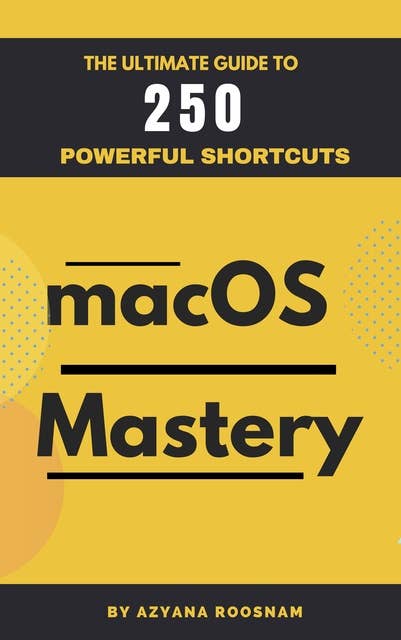 MacOS Mastery: The Ultimate Guide to  250 Powerful Shortcuts