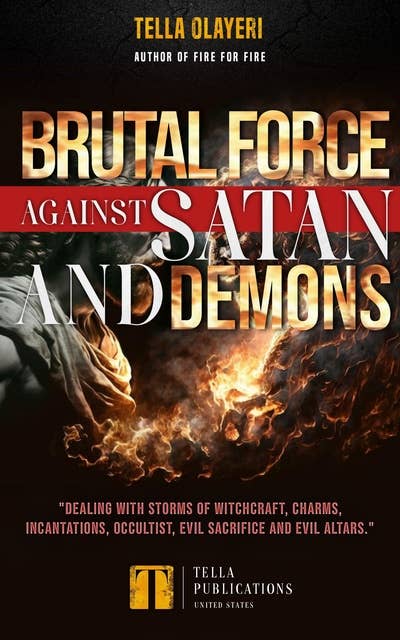 Brutal Force against Satan and Demons: Dealing With Storms of Witchcraft, Charms and Incantations, Occultist, Evil Sacrifice and Evil Altars