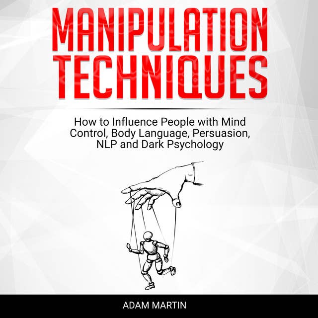 Manipulation Techniques: How to Influence People with Mind Control, Body Language, Persuasion, NLP and Dark Psychology