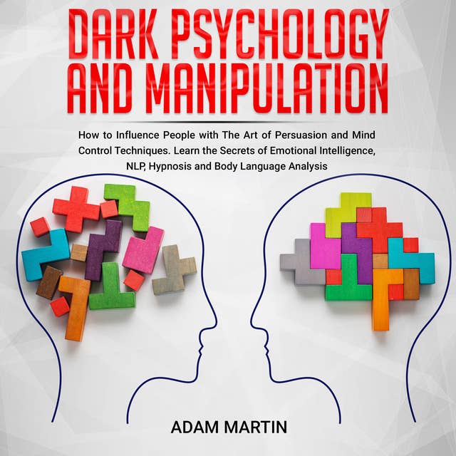 Dark Psychology and Manipulation: How to Influence People with The Art of Persuasion and Mind Control Techniques. Learn the Secrets of Emotional Intelligence, NLP, Hypnosis and Body Language Analysis