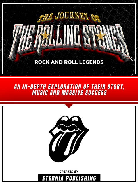 The Journey Of The Rolling Stones - Rock And Roll Legends: An In-Depth Exploration Of Their Story, Music And Massive Success