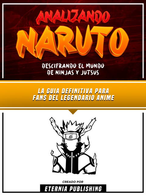 Analizando Naruto - Descifrando El Mundo De Ninjas Y Jutsus: La Guia Definitiva Para Fans Del Legendario Anime