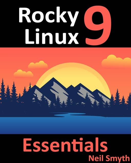 Rocky Linux 9 Essentials: Learn to Install, Administer, and Deploy Rocky Linux 9 Systems