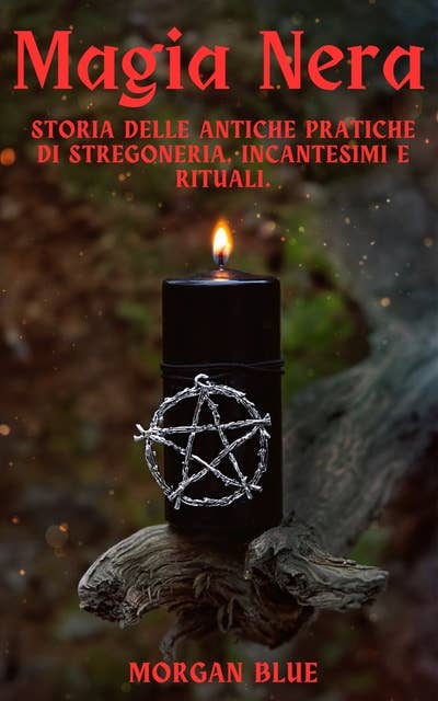 Magia Nera: Storia delle Antiche Pratiche di Stregoneria, Incantesimi e Rituali.