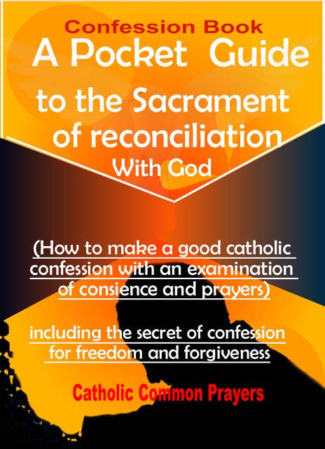 Confession Book A Pocket Guide to the Sacrament of Reconciliation with God(How to Make a Good Catholic Confession with an Examination of Conscience):including the Secret of Confession for Freedom and Forgiveness: including the Secret of Confession for Freedom and Forgiveness