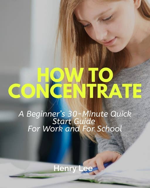 How to Concentrate: A Beginner’s 30-Minute Quick Start Guide For Work and For School