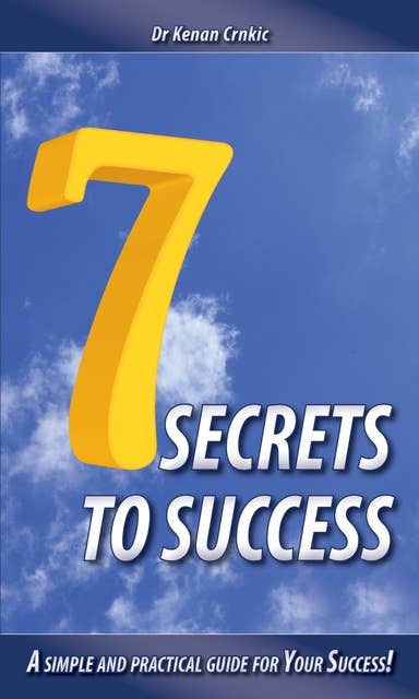 7 Secrets To Success: A simple and practical guide for Your Success!