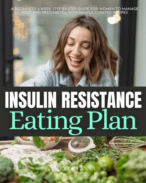 Insulin Resistance Eating Plan: A Beginner's 2-Week Step-by-Step Guide for Women to Manage PCOS and Prediabetes, With Sample Curated Recipes