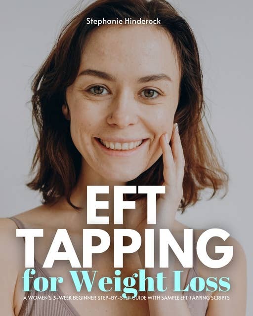 EFT Tapping for Weight Loss: A Women's 3-Week Beginner Step-by-Step Guide with Sample EFT Tapping Scripts