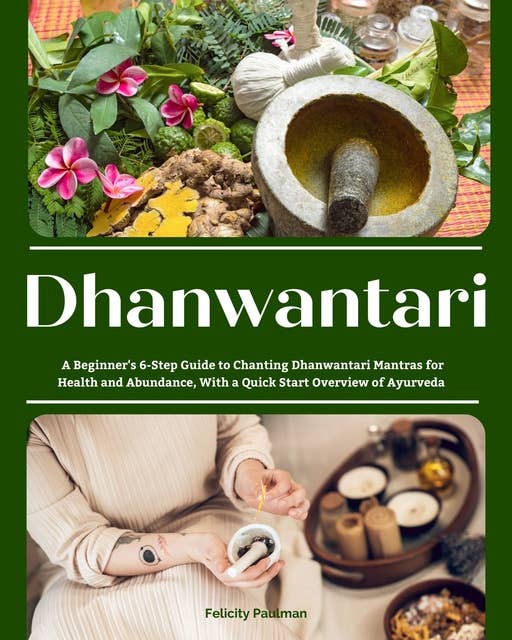 Dhanwantari: A Beginner's 6-Step Guide to Chanting Dhanwantari Mantras for Health and Abundance, With a Quick Start Overview of Ayurveda