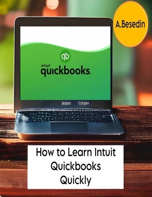 How to Learn Intuit Quickbooks Quickly!: Intuit Quickbooks Mastery: Quick and Easy Learning