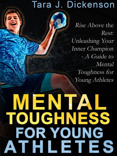Rise Above the Rest: Unleashing Your Inner Champion - A Guide to Mental Toughness for Young Athletes