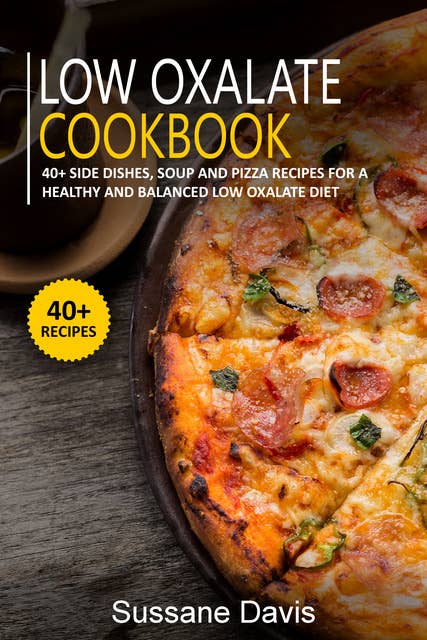 LOW OXALATE COOKBOOK: 40+ Side Dishes, Soup and Pizza recipes for a healthy and balanced Low oxalate  diet
