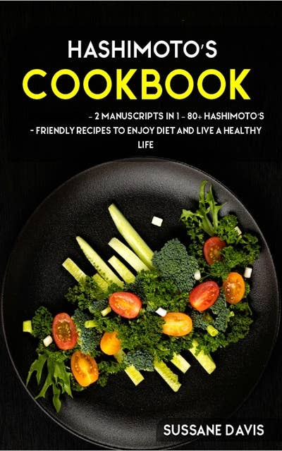 Hashimoto’s Cookbook: 2 Manuscripts in 1 – 80+ Hashimoto’s - friendly recipes to enjoy diet and live a healthy life